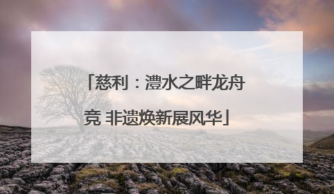 慈利：澧水之畔龙舟竞 非遗焕新展风华